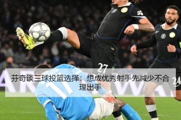 芬奇谈三球投篮选择:想成优秀射手先减少不合理出手